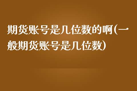 期货账号是几位数的啊(一般期货账号是几位数)_https://www.boyangwujin.com_期货直播间_第1张