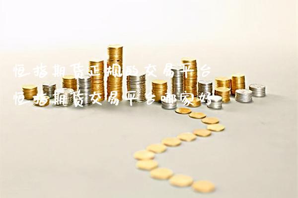 恒指期货正规的交易平台 恒指期货交易平台哪家好_https://www.boyangwujin.com_恒指期货_第1张