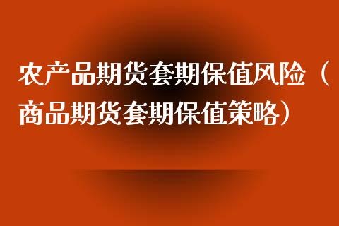 农产品期货套期保值风险（商品期货套期保值策略）