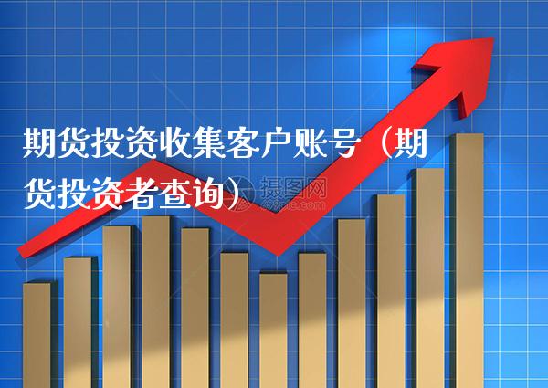 期货投资收集客户账号（期货投资者查询）_https://www.boyangwujin.com_黄金期货_第1张