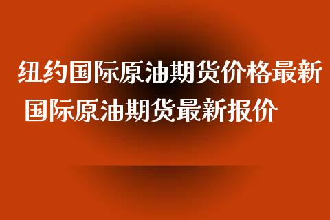 纽约国际原油期货价格最新 国际原油期货最新报价