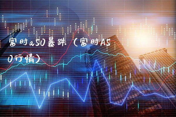 富时a50暴跌（富时A50行情）
