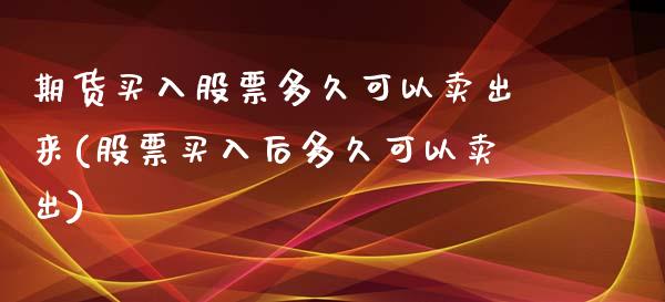 期货买入股票多久可以卖出来(股票买入后多久可以卖出)_https://www.boyangwujin.com_黄金期货_第1张