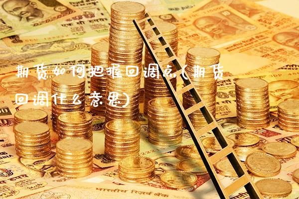 期货如何把握回调点(期货回调什么意思)