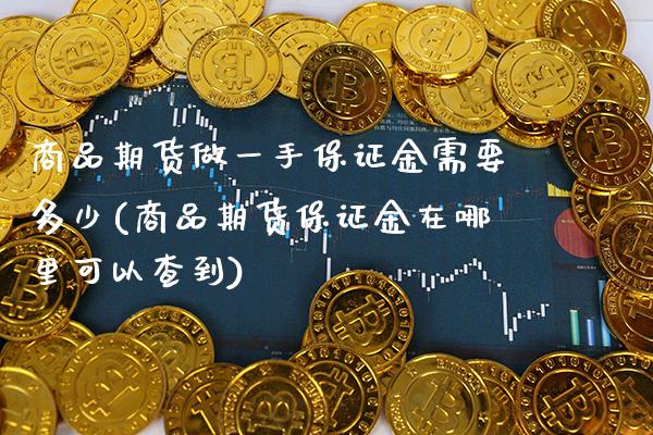 商品期货做一手保证金需要多少(商品期货保证金在哪里可以查到)_https://www.boyangwujin.com_期货直播间_第1张