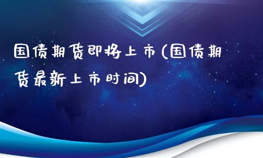 国债期货即将上市(国债期货最新上市时间)_https://www.boyangwujin.com_恒生指数_第1张