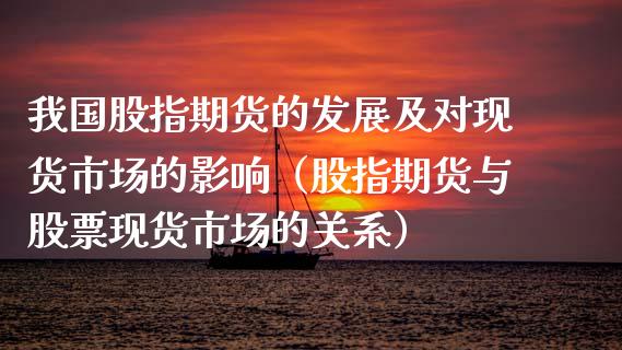 我国股指期货的发展及对现货市场的影响（股指期货与股票现货市场的关系）
