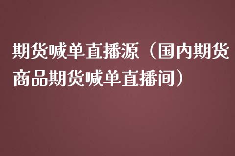 期货喊单直播源（国内期货商品期货喊单直播间）_https://www.boyangwujin.com_纳指期货_第1张