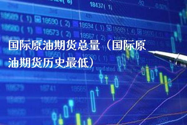 国际原油期货总量（国际原油期货历史最低）_https://www.boyangwujin.com_期货直播间_第1张