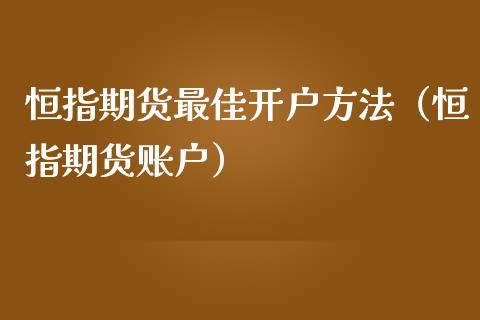 恒指期货最佳开户方法（恒指期货账户）