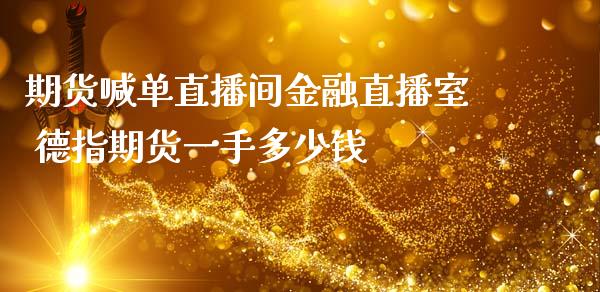 期货喊单直播间金融直播室 德指期货一手多少钱