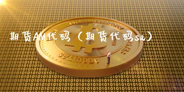 期货AM代码（期货代码sa）