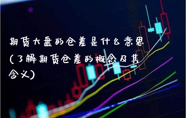期货大盘的仓差是什么意思(了解期货仓差的概念及其含义)