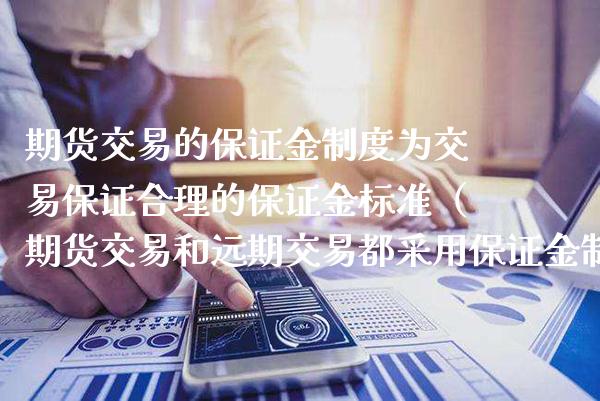 期货交易的保证金制度为交易保证合理的保证金标准（期货交易和远期交易都采用保证金制度）