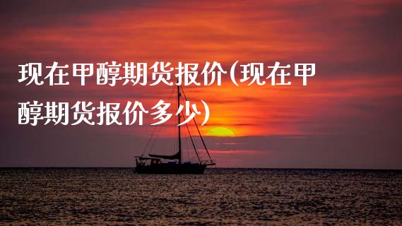 现在甲醇期货报价(现在甲醇期货报价多少)