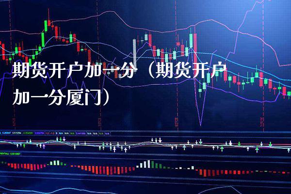 期货开户加一分（期货开户加一分厦门）_https://www.boyangwujin.com_黄金期货_第1张