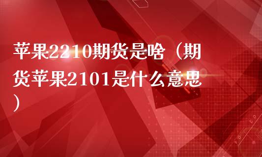 苹果2210期货是啥（期货苹果2101是什么意思）_https://www.boyangwujin.com_期货直播间_第1张