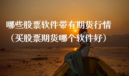 哪些股票软件带有期货行情（买股票期货哪个软件好）_https://www.boyangwujin.com_纳指期货_第1张