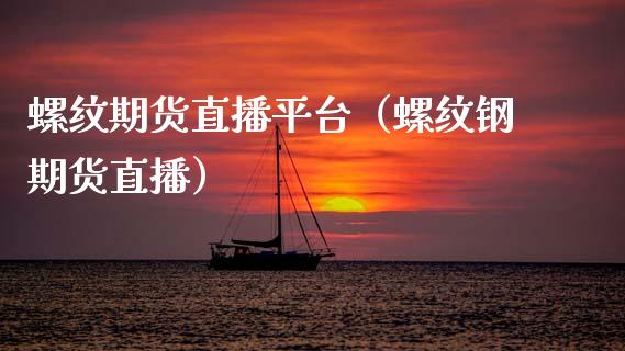 螺纹期货直播平台（螺纹钢期货直播）