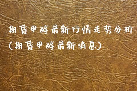 期货甲醇最新行情走势分析(期货甲醇最新消息)