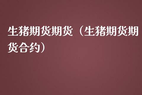 生猪期货期货（生猪期货期货合约）