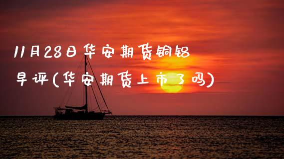 11月28日华安期货铜铝早评(华安期货上市了吗)_https://www.boyangwujin.com_黄金期货_第1张