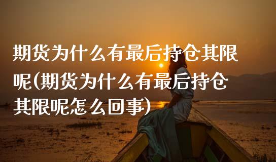 期货为什么有最后持仓其限呢(期货为什么有最后持仓其限呢怎么回事)_https://www.boyangwujin.com_期货直播间_第1张