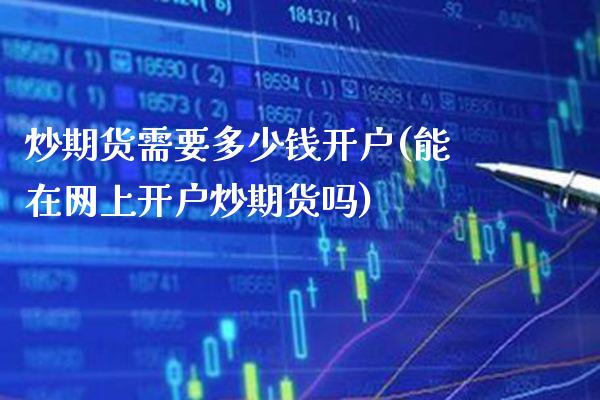 炒期货需要多少钱开户(能在网上开户炒期货吗)