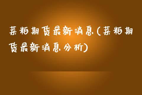 菜粕期货最新消息(菜粕期货最新消息分析)_https://www.boyangwujin.com_期货直播间_第1张