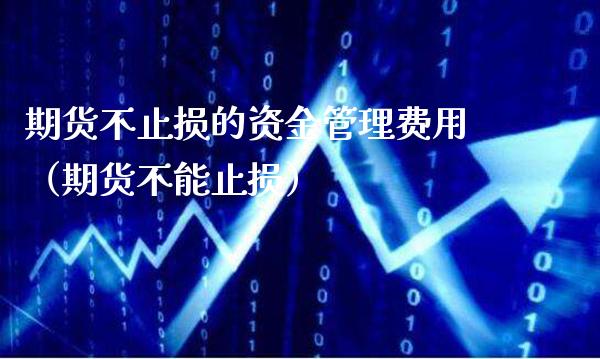 期货不止损的资金管理费用（期货不能止损）
