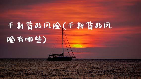 干期货的风险(干期货的风险有哪些)_https://www.boyangwujin.com_期货直播间_第1张