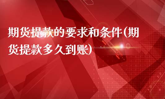 期货提款的要求和条件(期货提款多久到账)