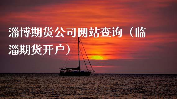 淄博期货公司网站查询（临淄期货开户）_https://www.boyangwujin.com_纳指期货_第1张