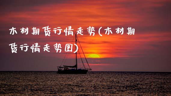 木材期货行情走势(木材期货行情走势图)