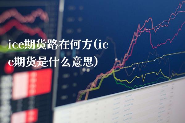 ice期货路在何方(ice期货是什么意思)_https://www.boyangwujin.com_道指期货_第1张