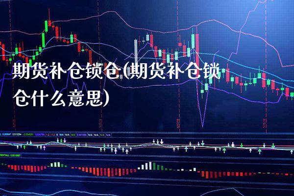 期货补仓锁仓(期货补仓锁仓什么意思)_https://www.boyangwujin.com_黄金期货_第1张