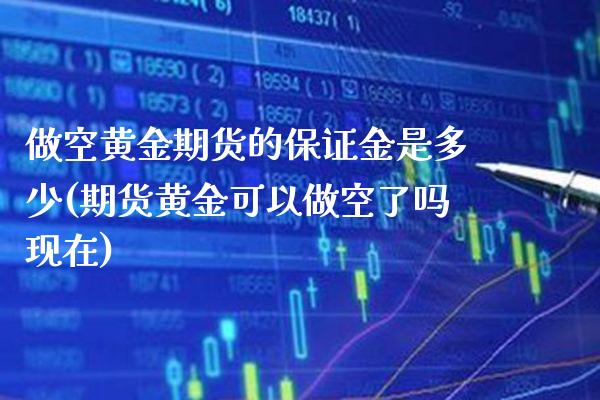 做空黄金期货的保证金是多少(期货黄金可以做空了吗现在)_https://www.boyangwujin.com_期货直播间_第1张