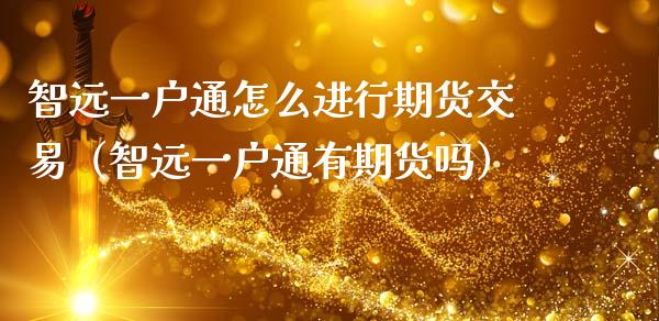 智远一户通怎么进行期货交易（智远一户通有期货吗）_https://www.boyangwujin.com_期货直播间_第1张
