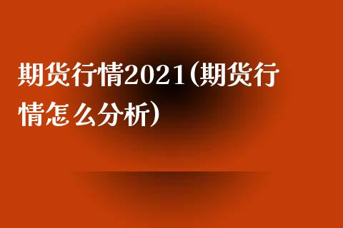 期货行情2021(期货行情怎么分析)_https://www.boyangwujin.com_原油直播间_第1张