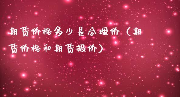 期货价格多少是合理价（期货价格和期货报价）