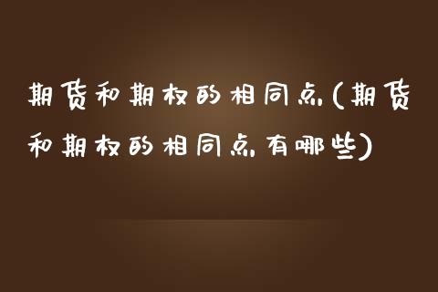 期货和期权的相同点(期货和期权的相同点有哪些)_https://www.boyangwujin.com_期货开户_第1张