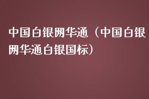 中国白银网华通（中国白银网华通白银国标）_https://www.boyangwujin.com_期货直播间_第1张