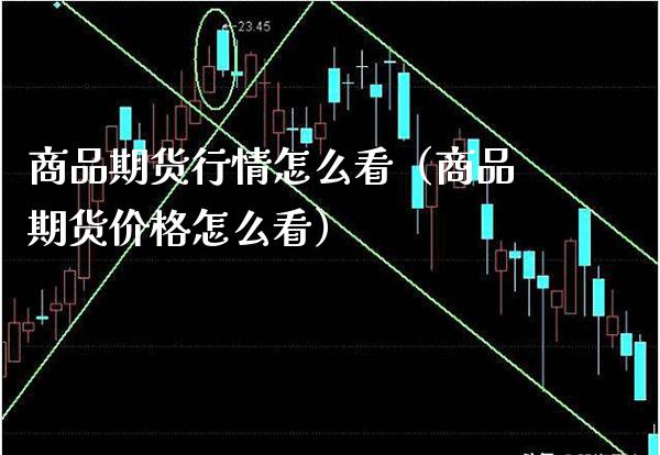 商品期货行情怎么看（商品期货价格怎么看）_https://www.boyangwujin.com_期货直播间_第1张