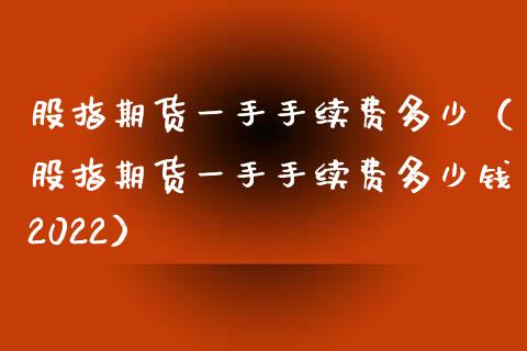 股指期货一手手续费多少（股指期货一手手续费多少钱2022）_https://www.boyangwujin.com_道指期货_第1张
