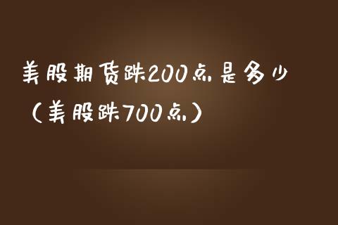 美股期货跌200点是多少（美股跌700点）