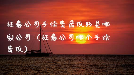 证券公司手续费最低的是哪家公司（证券公司哪个手续费低）_https://www.boyangwujin.com_原油期货_第1张