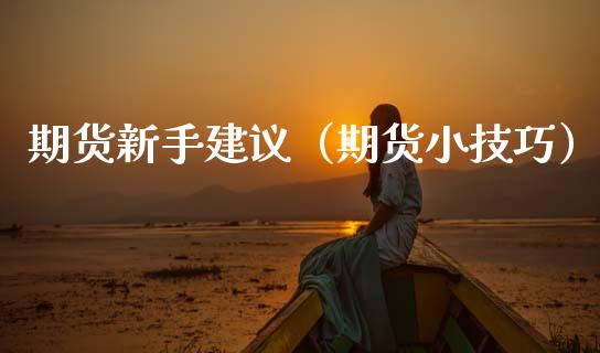 期货新手建议（期货小技巧）_https://www.boyangwujin.com_期货直播间_第1张