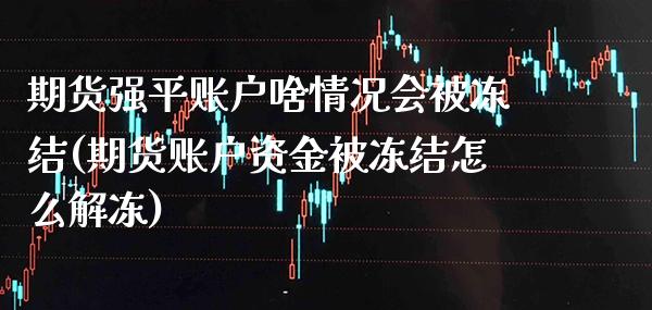 期货强平账户啥情况会被冻结(期货账户资金被冻结怎么解冻)_https://www.boyangwujin.com_黄金期货_第1张