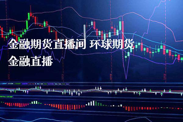 金融期货直播间 环球期货金融直播