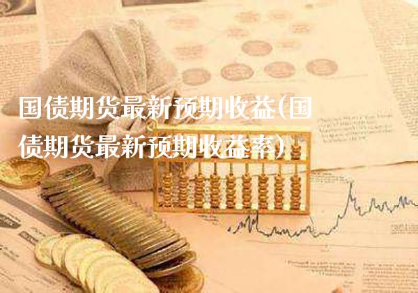 国债期货最新预期收益(国债期货最新预期收益率)_https://www.boyangwujin.com_期货直播间_第1张